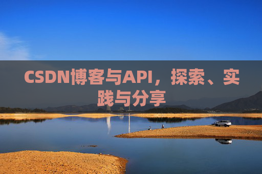CSDN博客与API,探索、实践与分享